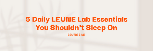 5 Daily LEUNE Lab Essentials You Shouldn't Sleep On